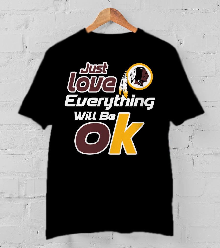 Just Love Everything Will Be Ok Washington Redskins T-Shirt