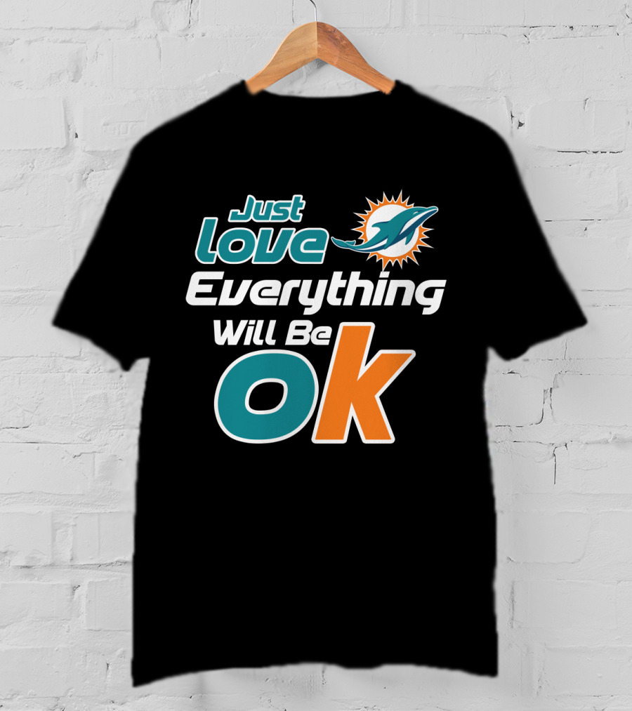 Just Love Everything Will Be Ok Miami Dolphins T-Shirt