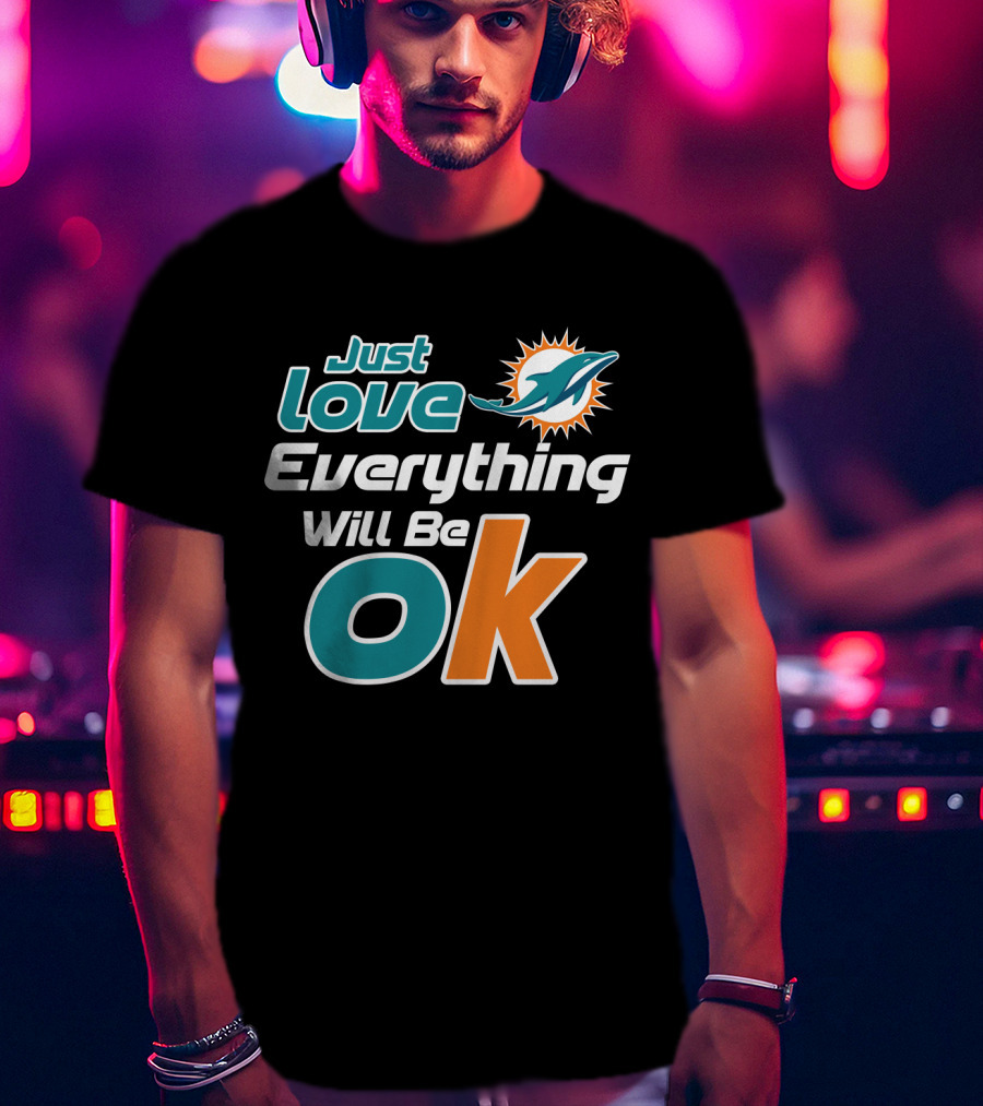 Just Love Everything Will Be Ok Miami Dolphins T-Shirt