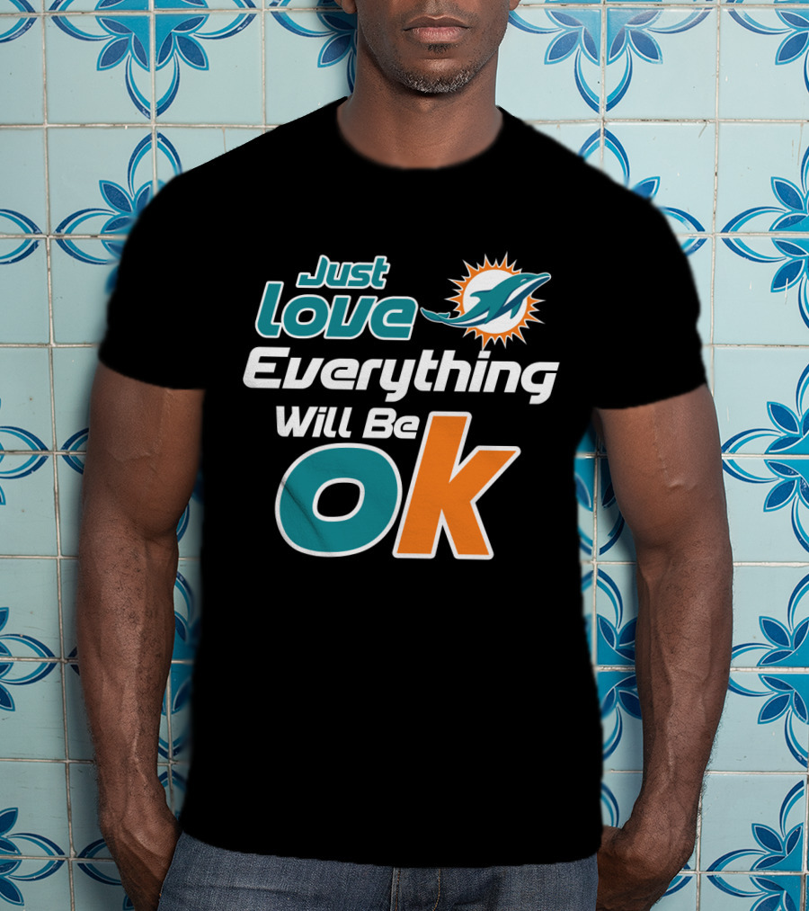 Just Love Everything Will Be Ok Miami Dolphins T-Shirt