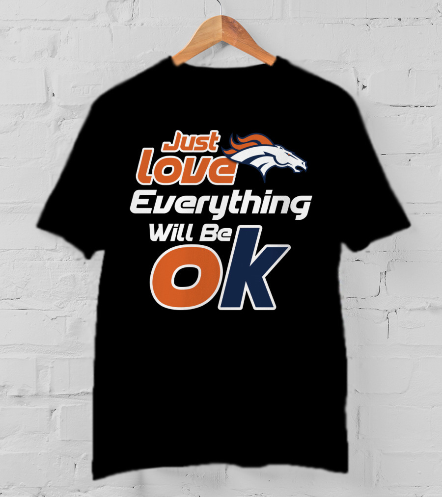 Just Love Everything Will Be Ok Broncos T-Shirt