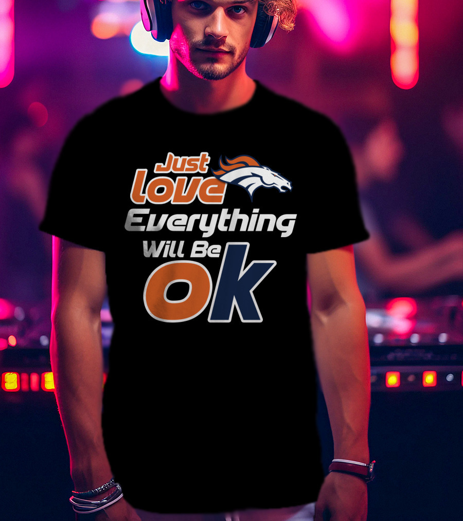 Just Love Everything Will Be Ok Broncos T-Shirt
