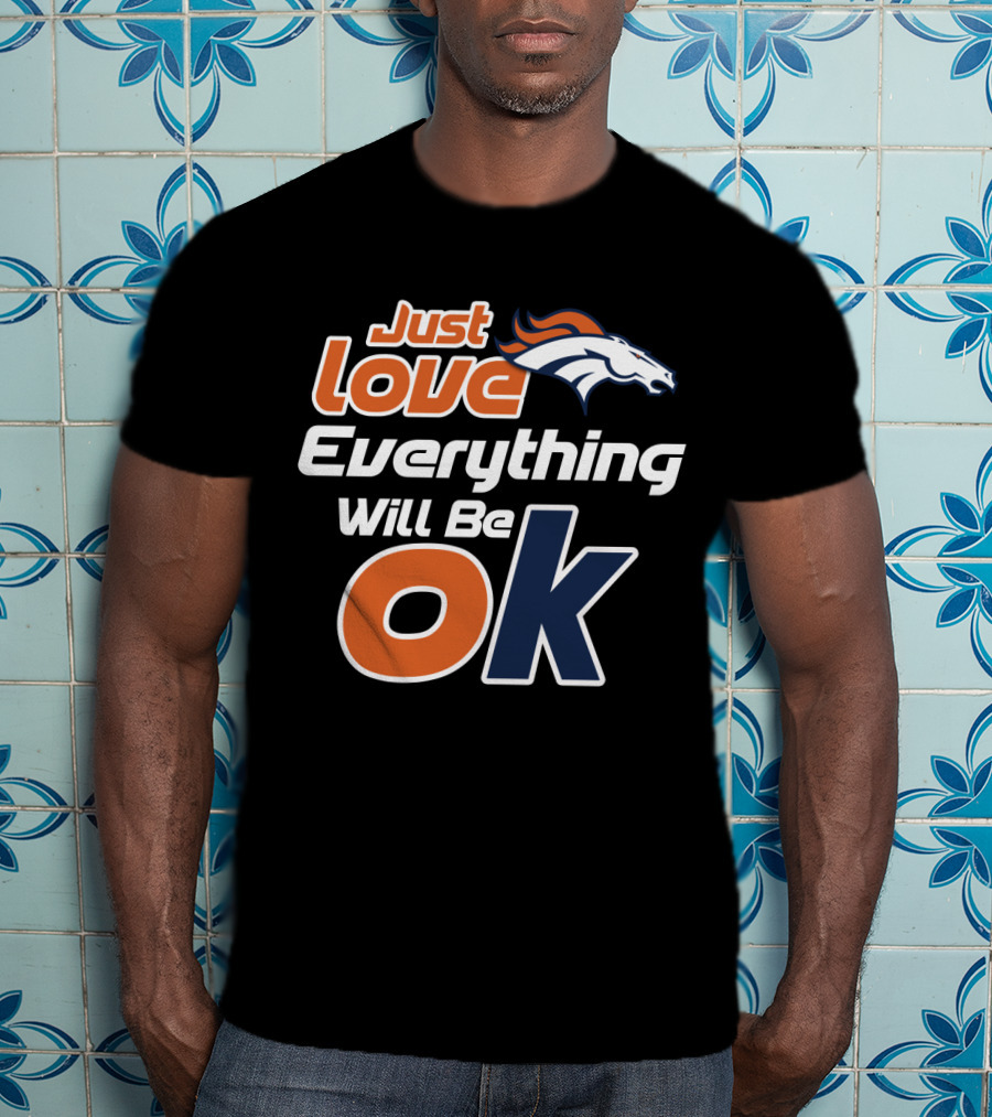 Just Love Everything Will Be Ok Broncos T-Shirt