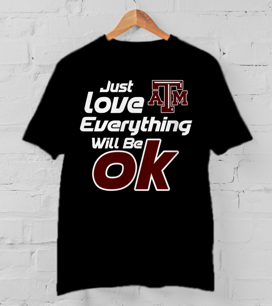 Just Love Everything Will Be Ok Texas Am Aggies T-Shirt