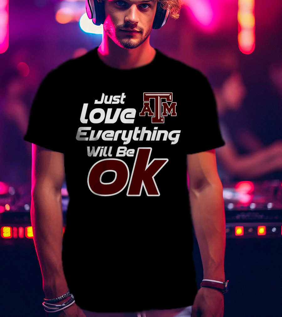 Just Love Everything Will Be Ok Texas Am Aggies T-Shirt