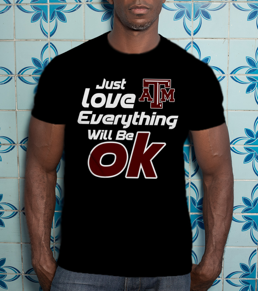 Just Love Everything Will Be Ok Texas Am Aggies T-Shirt