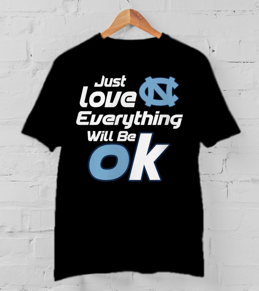 Just Love Everything Will Be Ok North Carolina Tar Heels T-Shirt
