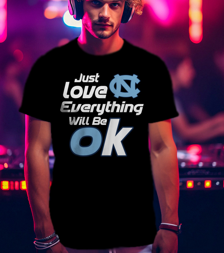 Just Love Everything Will Be Ok North Carolina Tar Heels T-Shirt