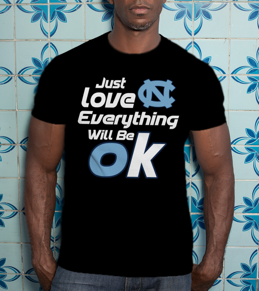 Just Love Everything Will Be Ok North Carolina Tar Heels T-Shirt