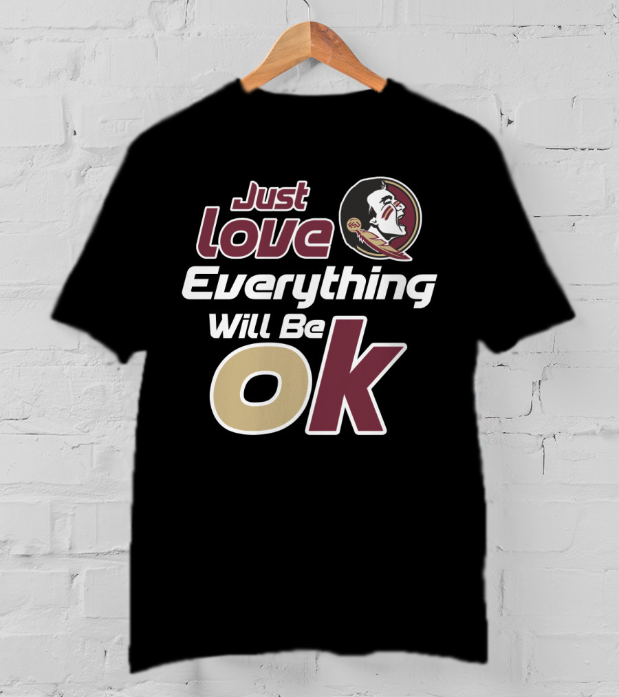 Just Love Everything Will Be Ok Florida State Seminoles T-Shirt