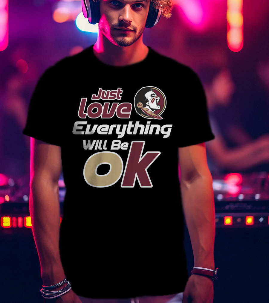 Just Love Everything Will Be Ok Florida State Seminoles T-Shirt