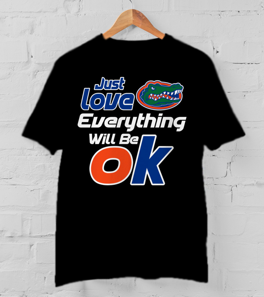 Just Love Florida Gators Everything Will Be Ok T-Shirt
