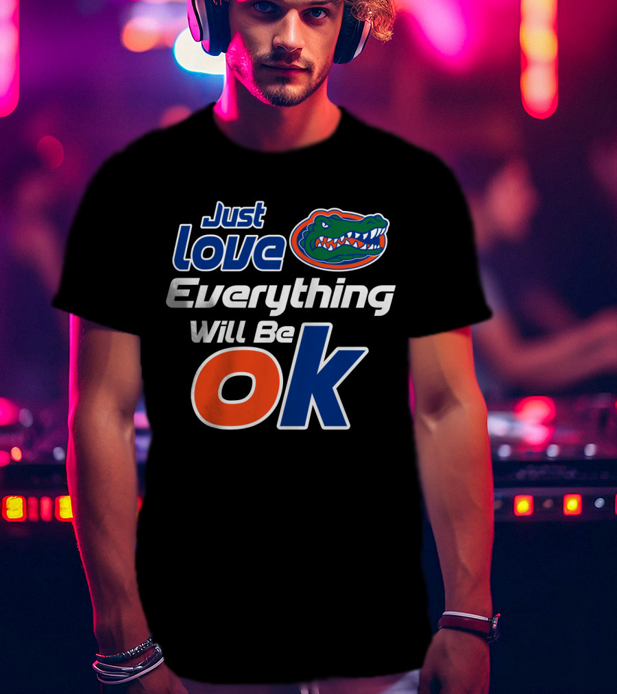 Just Love Florida Gators Everything Will Be Ok T-Shirt