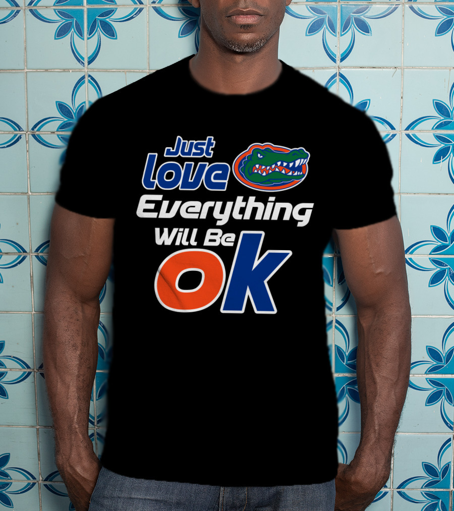 Just Love Florida Gators Everything Will Be Ok T-Shirt
