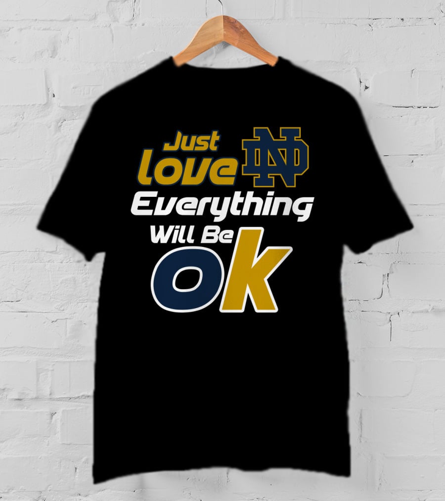 Just Love Everything Will Be Ok Notre Dame Nd T-Shirt