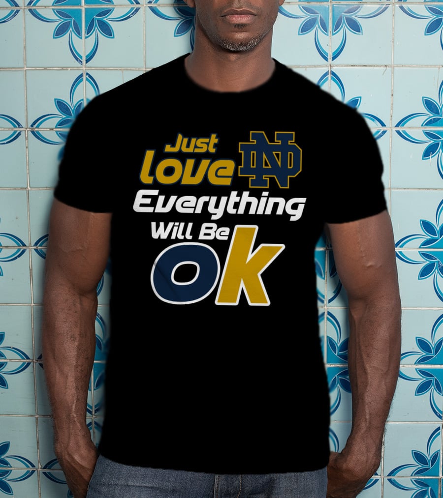 Just Love Everything Will Be Ok Notre Dame Nd T-Shirt