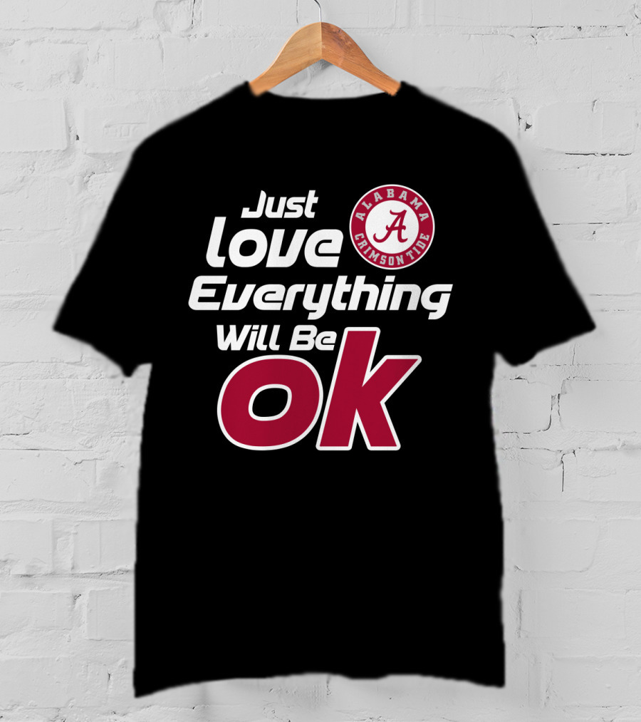 Alabama Crimson Tide Just Love Everything Will Be Ok T-Shirt