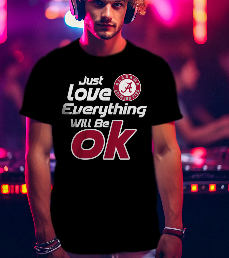Alabama Crimson Tide Just Love Everything Will Be Ok T-Shirt