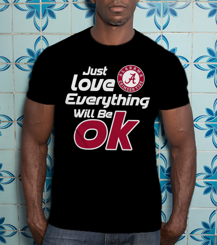 Alabama Crimson Tide Just Love Everything Will Be Ok T-Shirt