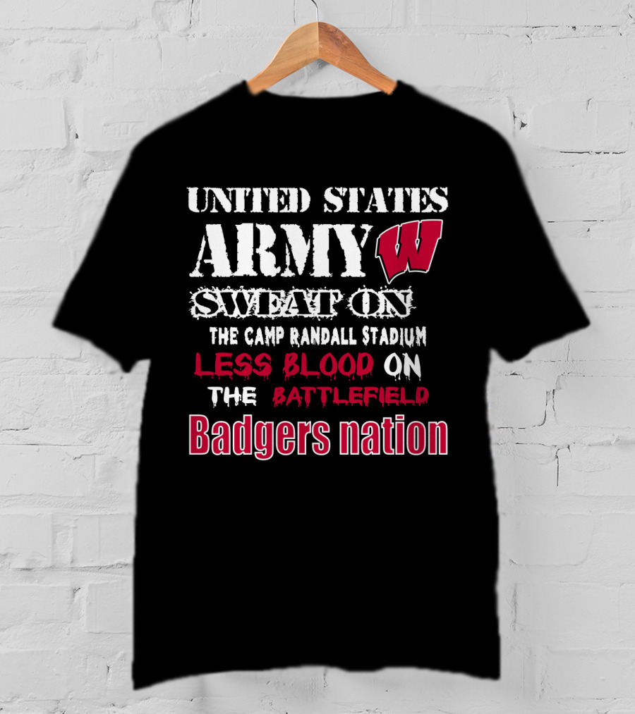 United States Army W Sweat On The Camp Randall Stadium Less Blood On The Battlefield Badgers Nation T-Shirt