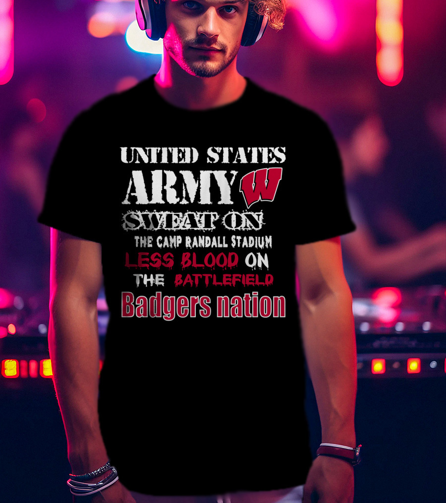 United States Army W Sweat On The Camp Randall Stadium Less Blood On The Battlefield Badgers Nation T-Shirt