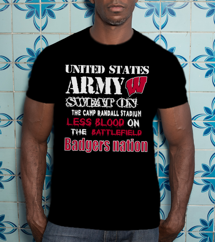United States Army W Sweat On The Camp Randall Stadium Less Blood On The Battlefield Badgers Nation T-Shirt