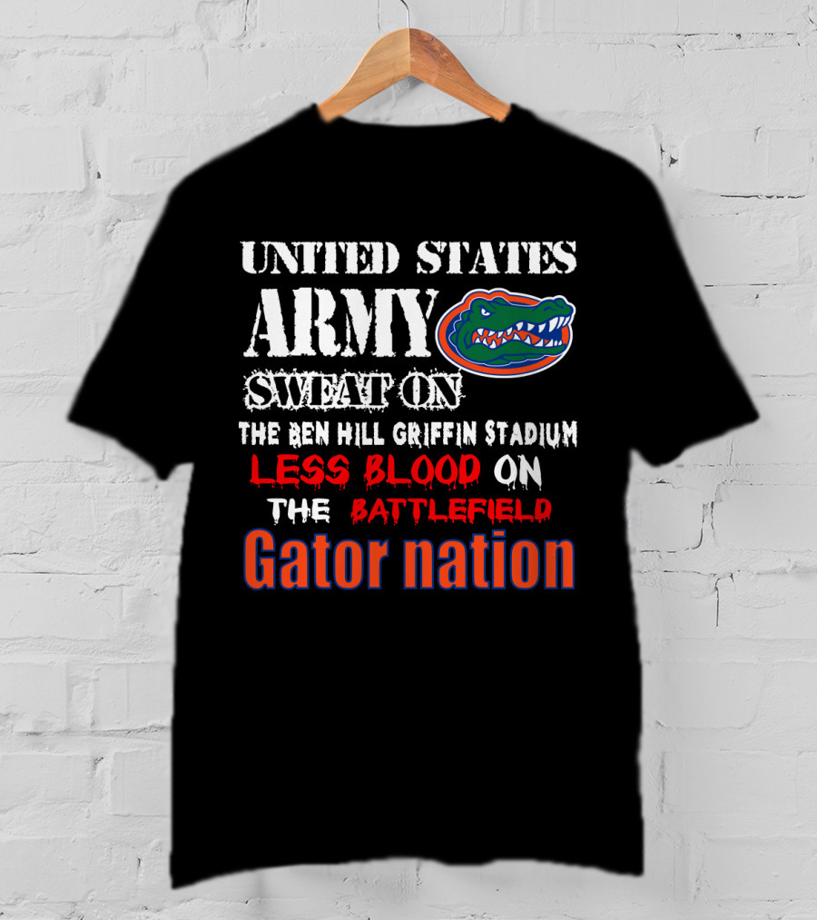 United States Army Sweat On The Ben Hill Griffin Stadium Less Blood On The Battlefield Gator Nation T-Shirt