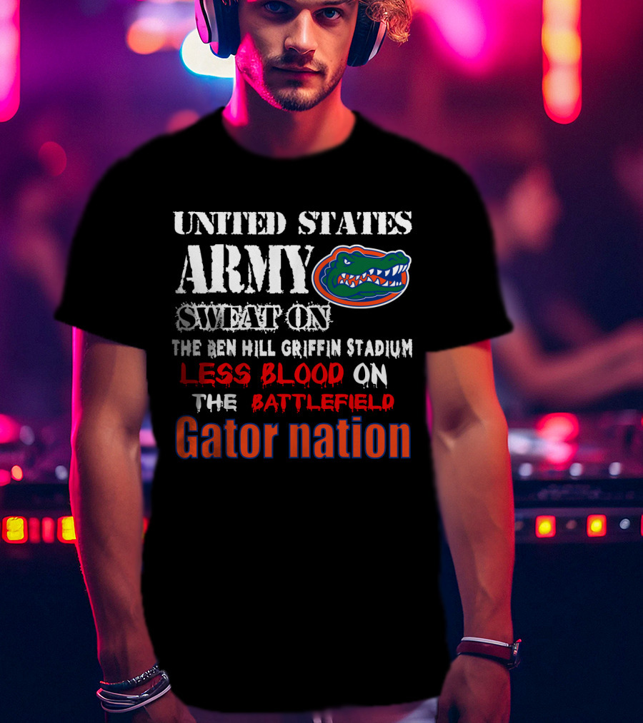 United States Army Sweat On The Ben Hill Griffin Stadium Less Blood On The Battlefield Gator Nation T-Shirt