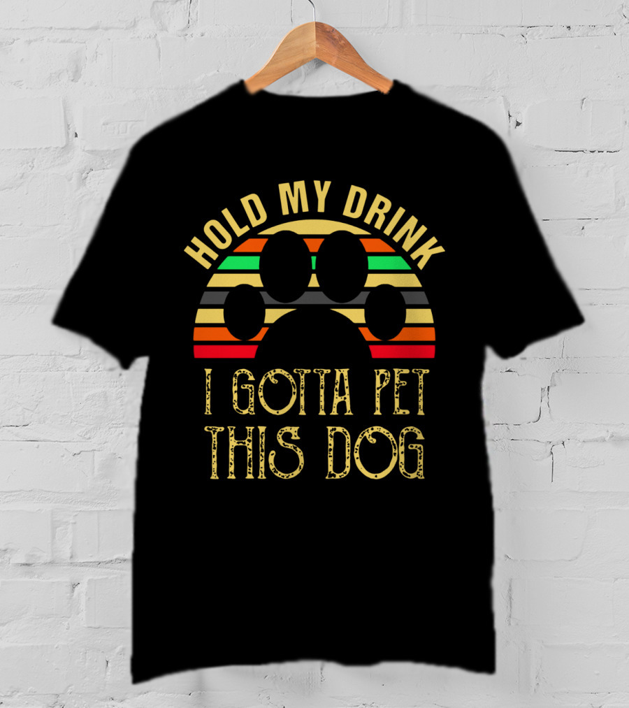 Hold My Drink I Gotta Pet This Dog T-Shirt