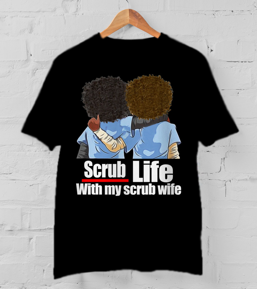 Scrub Life With My Scrub Wife T-Shirt