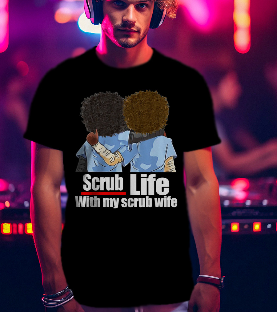 Scrub Life With My Scrub Wife T-Shirt