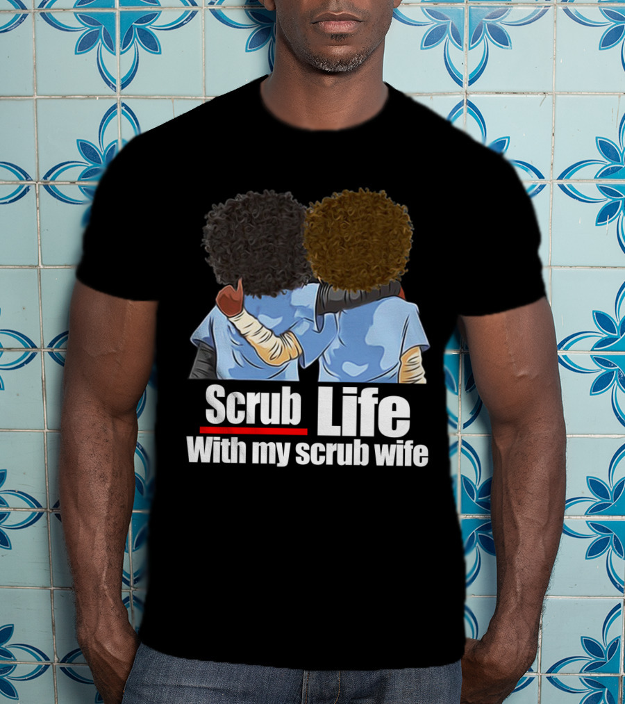Scrub Life With My Scrub Wife T-Shirt