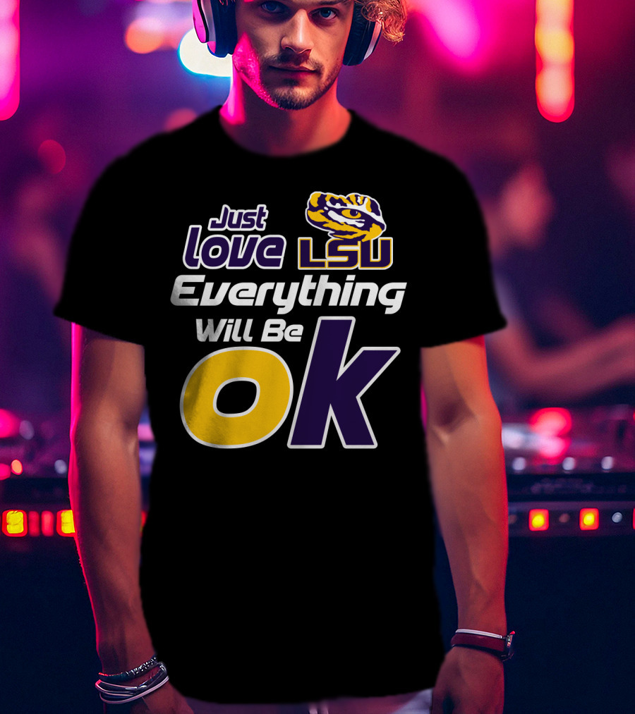 Just Love Lsu Everything Will Be Ok T-Shirt