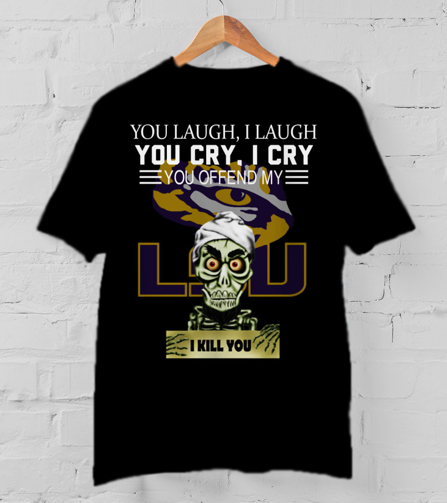 You Laugh You Cry You Offend Lsu I Kill You T-Shirt