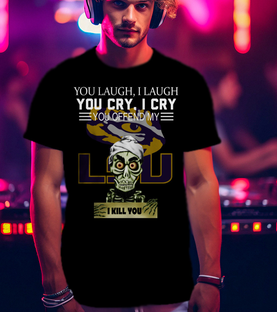 You Laugh You Cry You Offend Lsu I Kill You T-Shirt