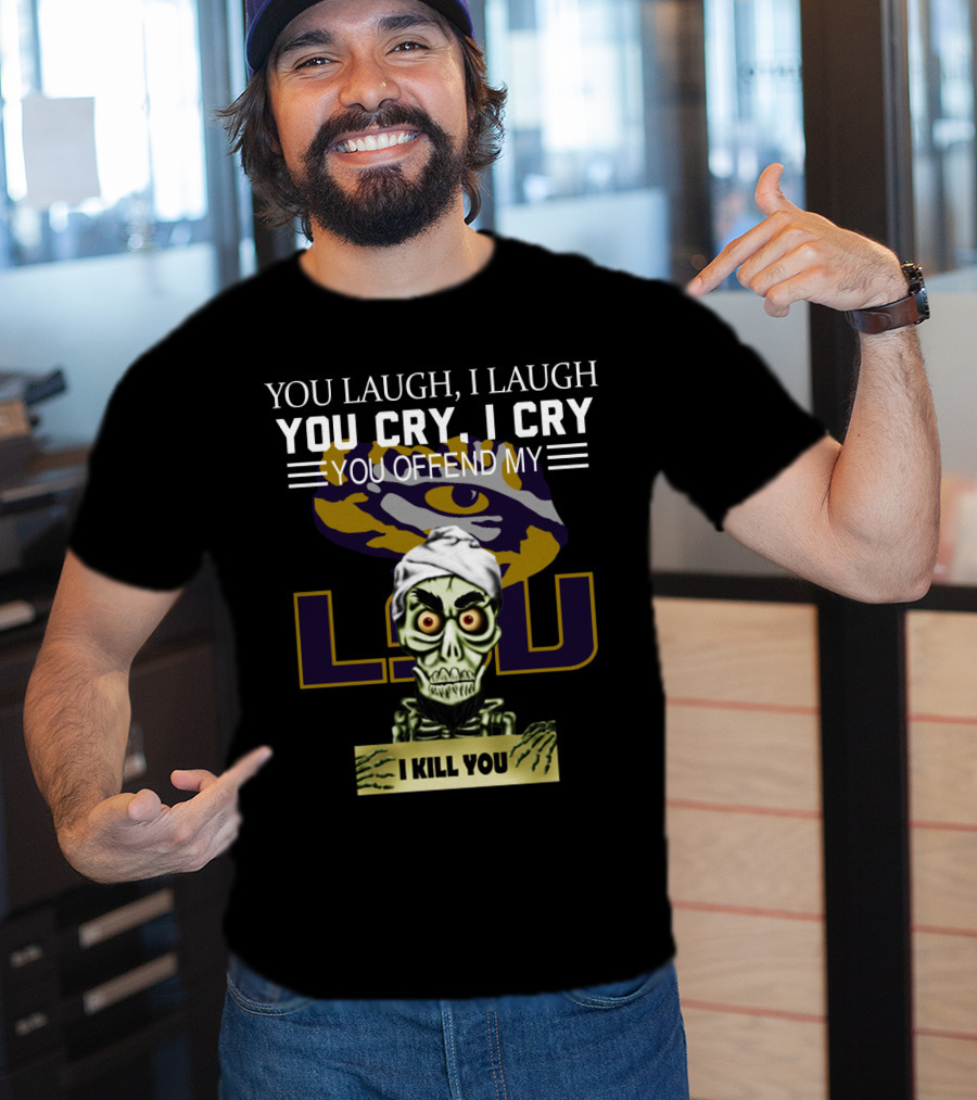 You Laugh You Cry You Offend Lsu I Kill You T-Shirt