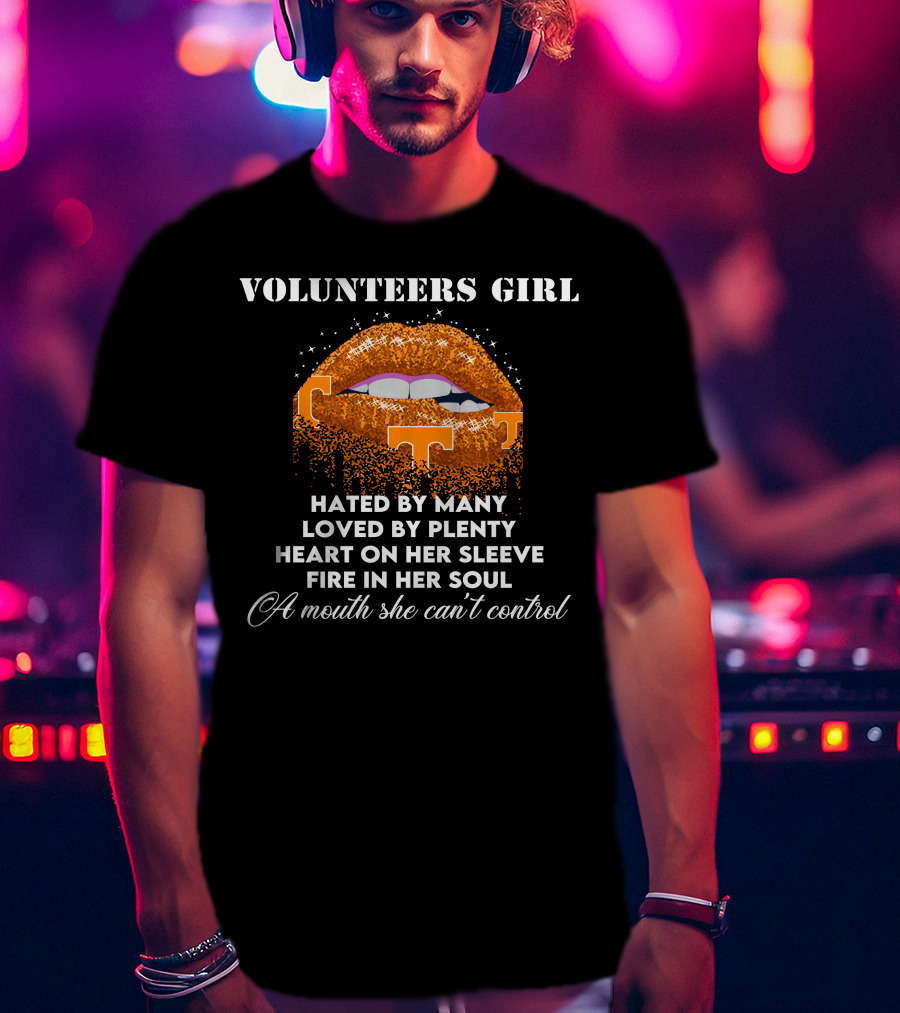 Volunteers Girl Hated By Many Loved By Plenty Heart On Her Sleeve Fire In Her Soul A Mouth She Can't Control T-Shirt