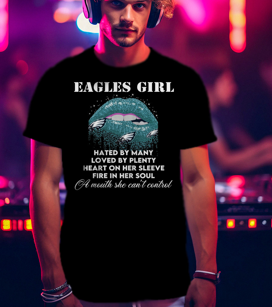 Eagles Girl Hated By Many Loved By Plenty Heart On Her Sleeve Fire In Her Soul A Mouth She Can't Control T-Shirt