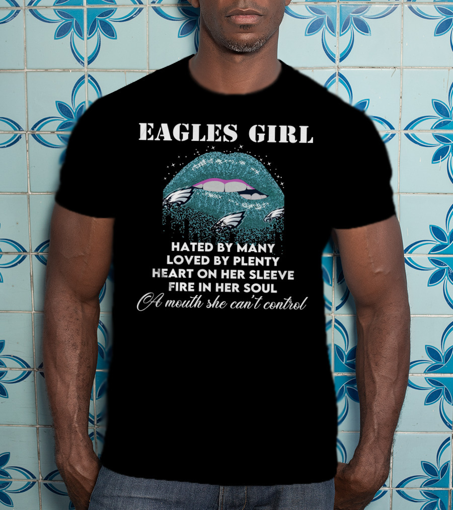 Eagles Girl Hated By Many Loved By Plenty Heart On Her Sleeve Fire In Her Soul A Mouth She Can't Control T-Shirt