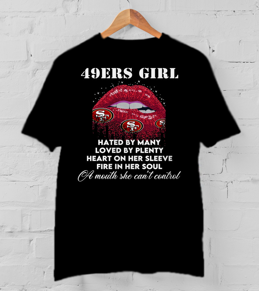 49ers Girl Hated By Many Loved By Plenty Heart On Her Sleeve Fire In Her Soul A Mouth She Can't Control T-Shirt