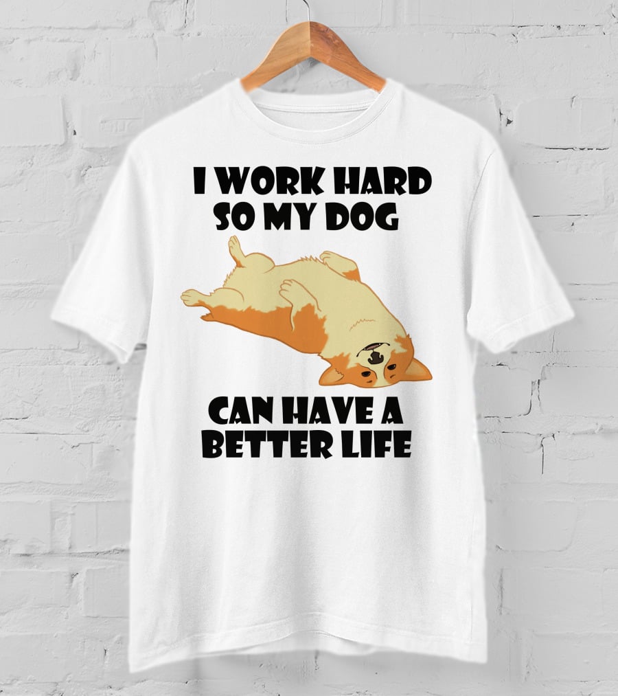 I Work Hard So My Welsh Corgi Dog Can Have A Better Life T-Shirt