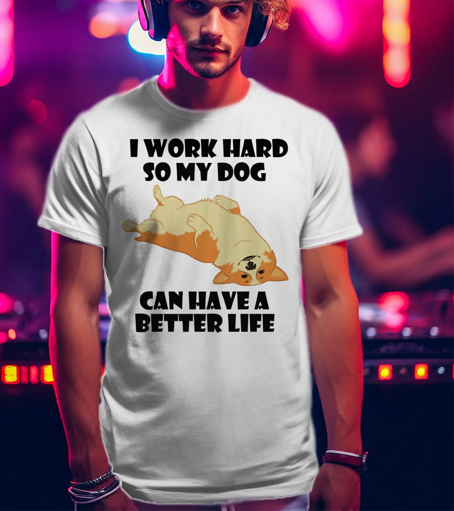 I Work Hard So My Welsh Corgi Dog Can Have A Better Life T-Shirt