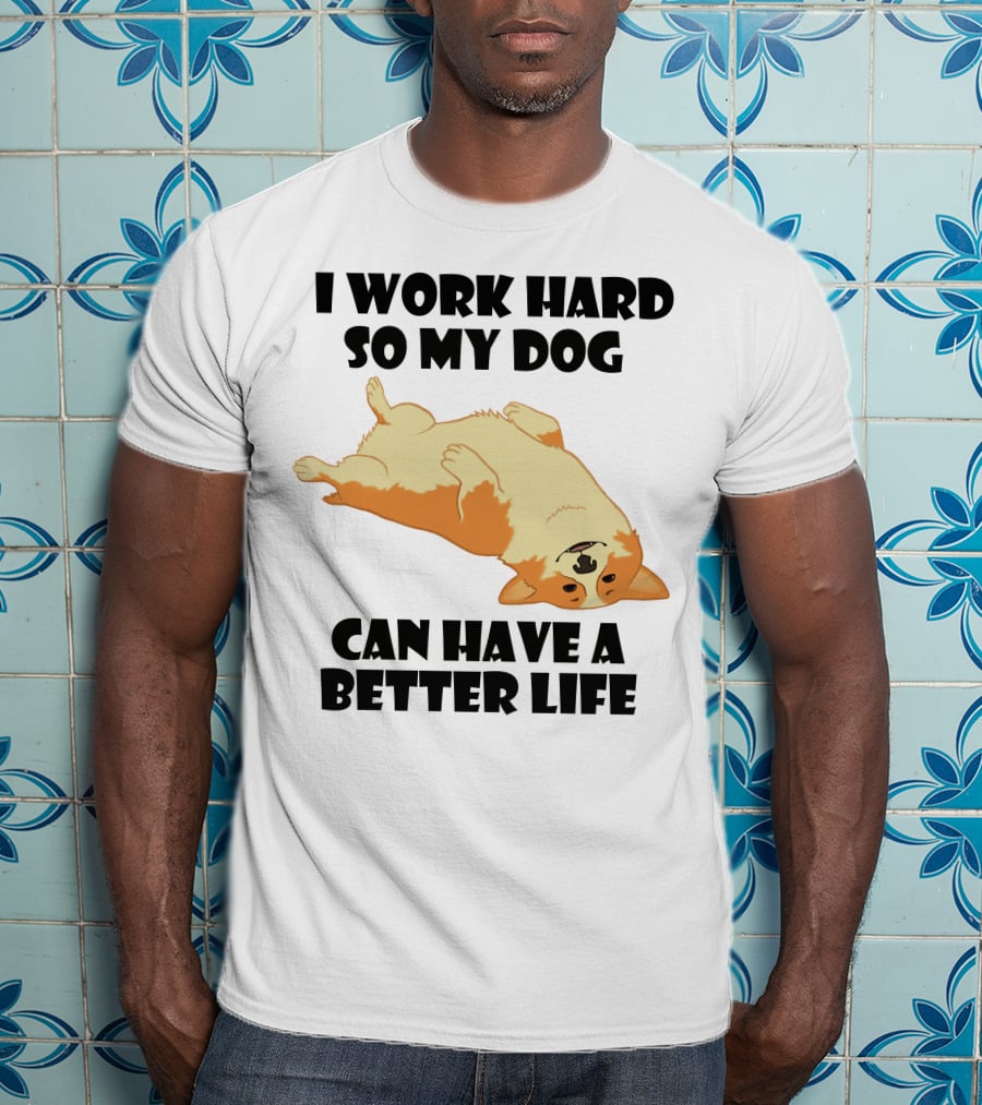 I Work Hard So My Welsh Corgi Dog Can Have A Better Life T-Shirt