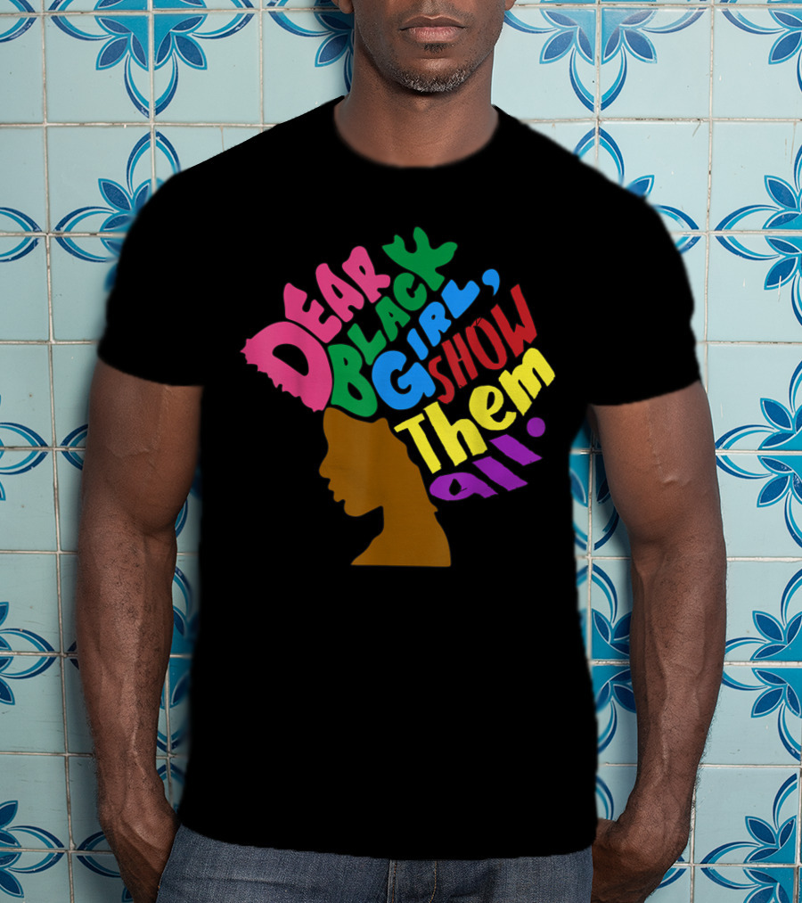 Dear Black Girl Show Them All Black Girl Magic Grl Pwr Silhouette Afro T-Shirt