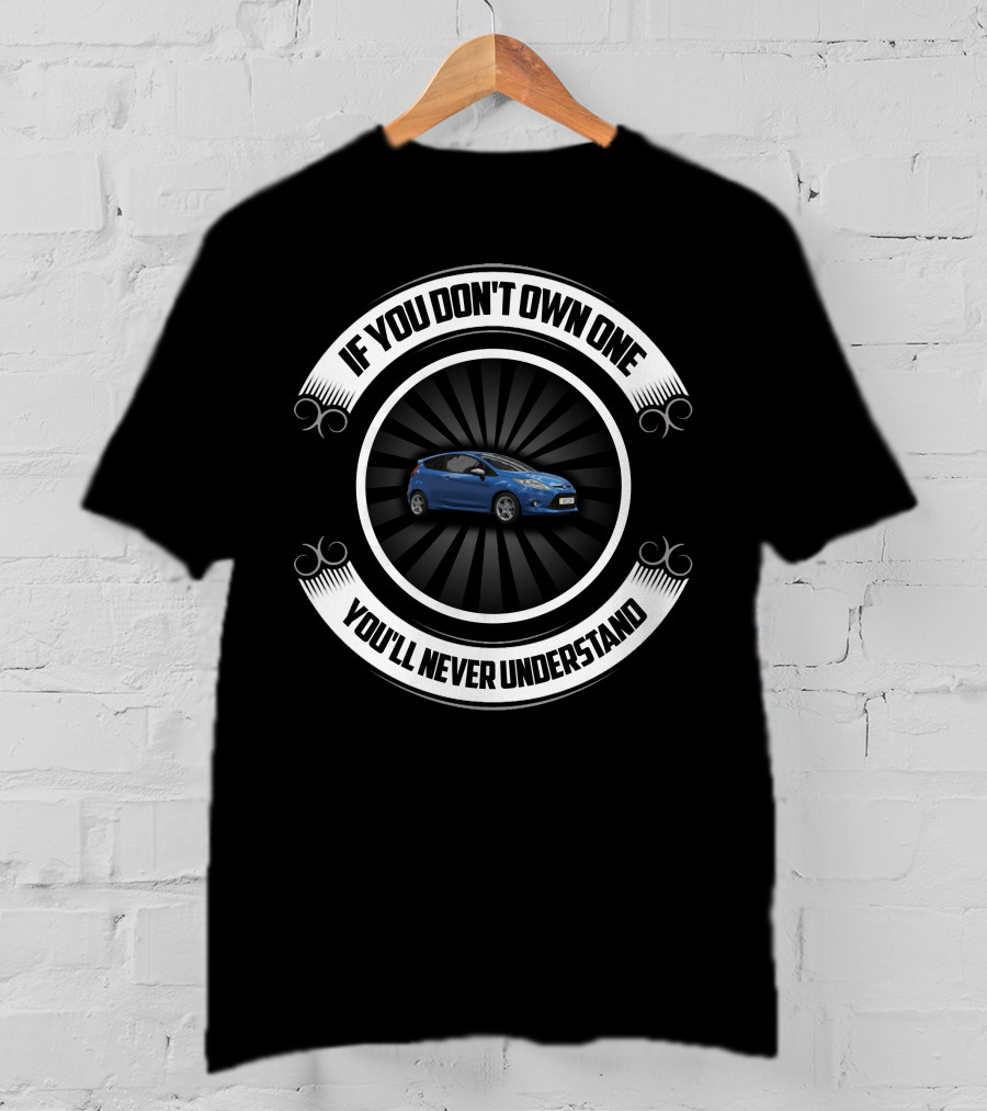 If You Don't Own One You'll Never Understand Modified Ford Fiesta MK7 T-Shirt