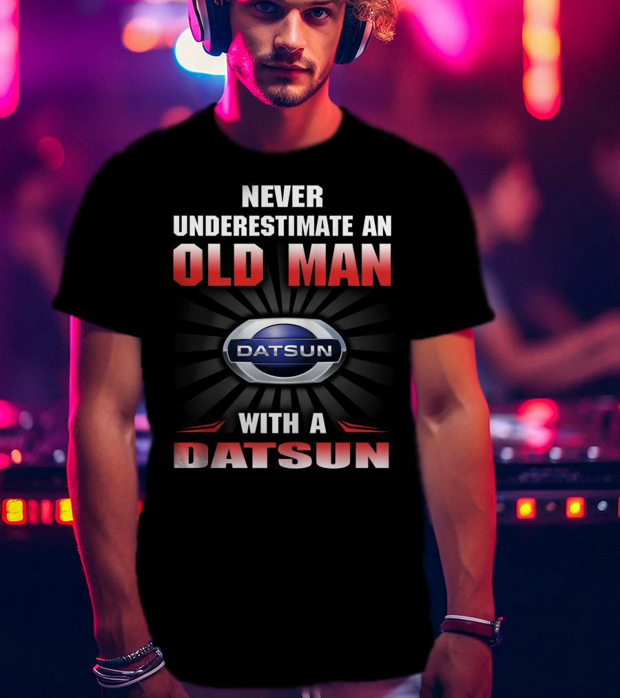 Never Underestimate An Old Man With A Datsun T-Shirt