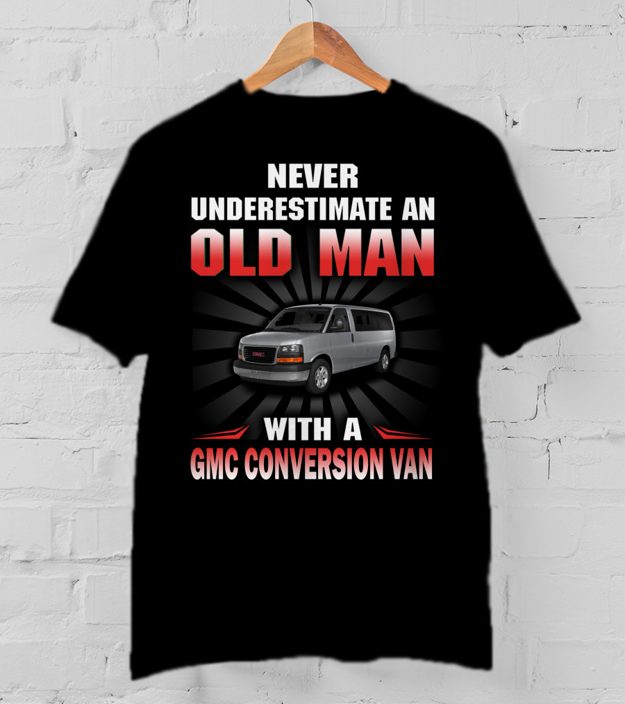 NEVER UNDERESTIMATE AN OLD MAN WITH A GMC CONVERSION VAN T-Shirt