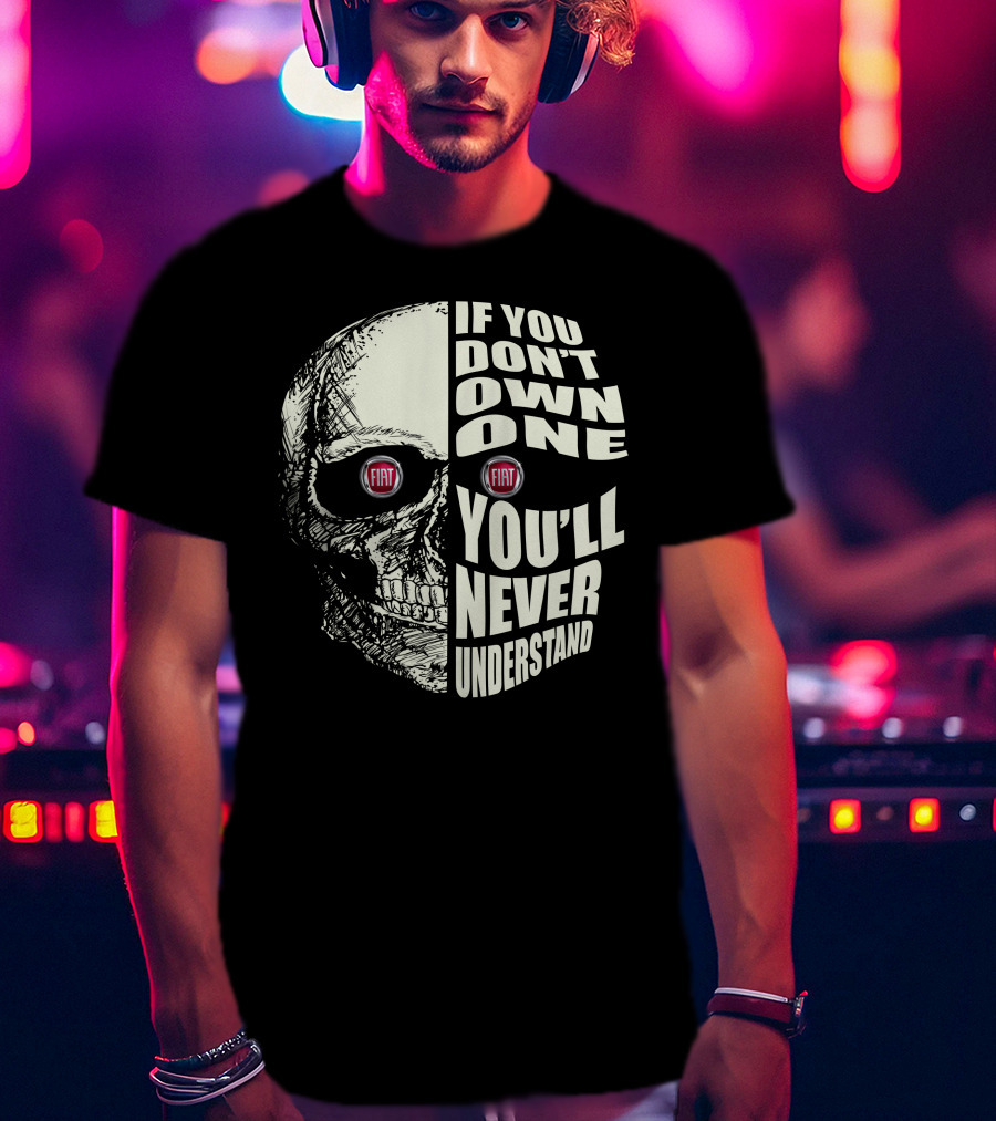 Fiat Skull If You Don't Own One You'll Never Understand T-Shirt