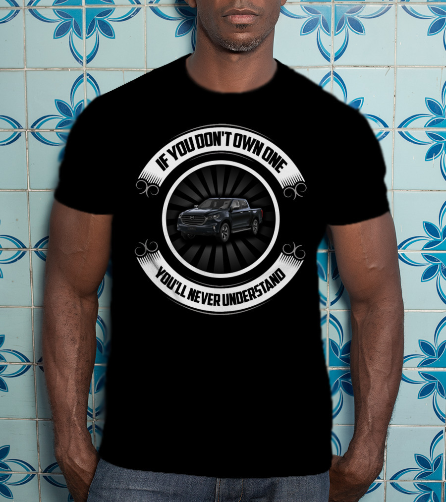 If You Don't Own One You'll Never Understand Modified Mazda BT50 T-Shirt