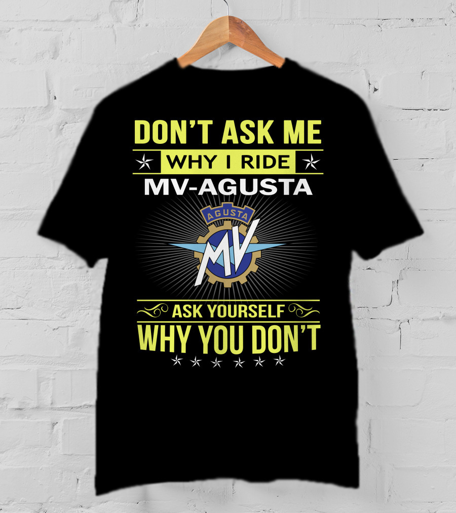 Don’t Ask ME Why I Ride Mv Agusta Ask Yourself Why You Don’t T-Shirt
